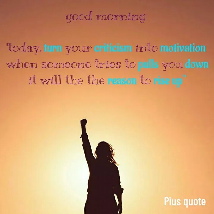 Quote by Pius quotes - good morning 

"today, turn your criticism into motivation 
when someone tries to pulls you down it will the the reason to rise up" - Made using Quotes Creator App, Post Maker App