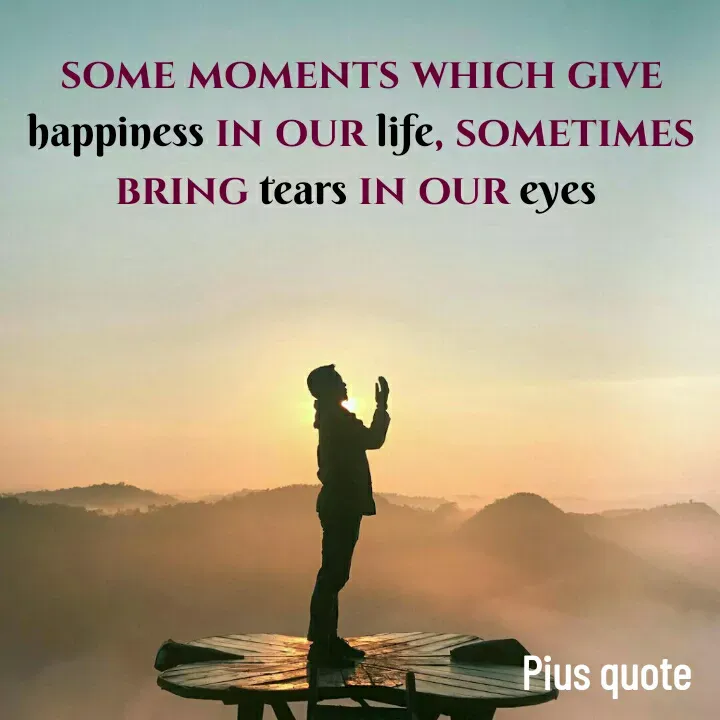 Quote by Pius quotes - some moments which give happiness in our life, sometimes bring tears in our eyes  - Made using Quotes Creator App, Post Maker App