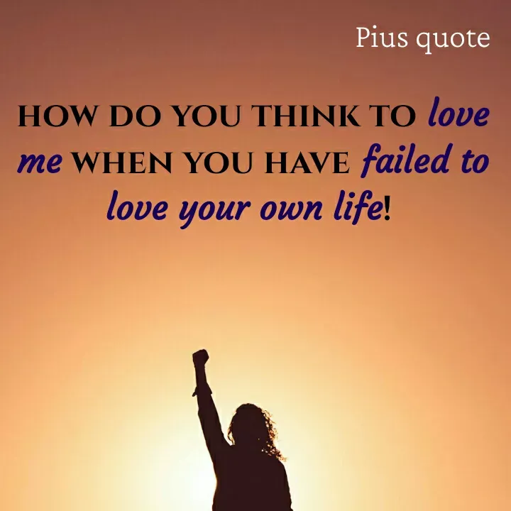 Quote by Pius quotes - how do you think to love me when you have failed to love your own life!  - Made using Quotes Creator App, Post Maker App