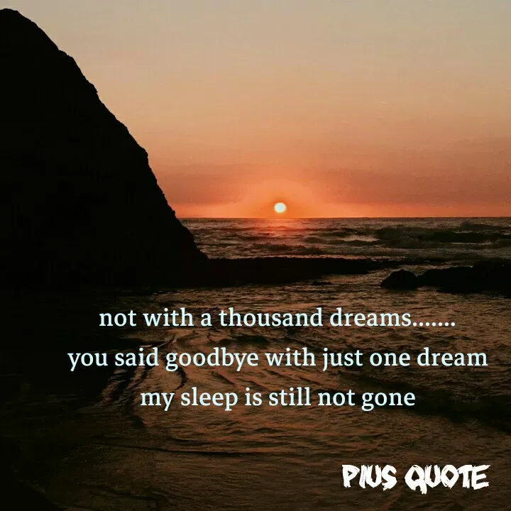Quote by Pius quotes - not with a thousand dreams....... 
you said goodbye with just one dream 
my sleep is still not gone  - Made using Quotes Creator App, Post Maker App
