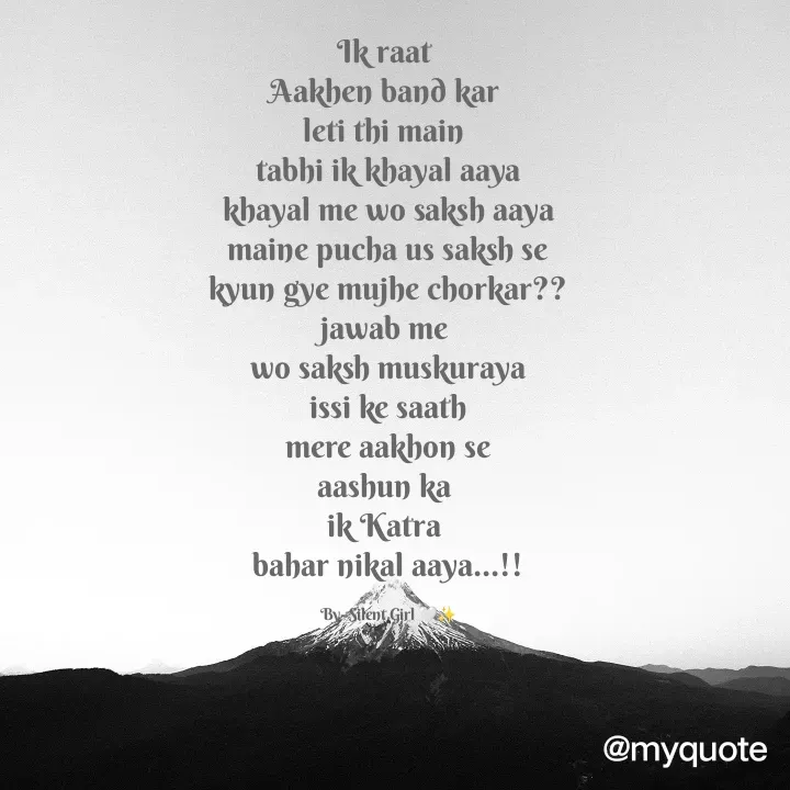 Quote by dipalikumari Shaw - Ik raat 
Aakhen band kar 
leti thi main 
tabhi ik khayal aaya
khayal me wo saksh aaya
maine pucha us saksh se
kyun gye mujhe chorkar??
jawab me 
wo saksh muskuraya
issi ke saath
mere aakhon se
aashun ka 
ik Katra 
bahar nikal aaya...!!

By- Silent Girl 🤍✨ - Made using Quotes Creator App, Post Maker App