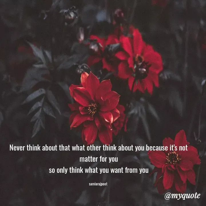 Quote by Samia Rajpoot - Never think about that what other think about you because it's not matter for you
so only think what you want from you

samiarajpoot  - Made using Quotes Creator App, Post Maker App