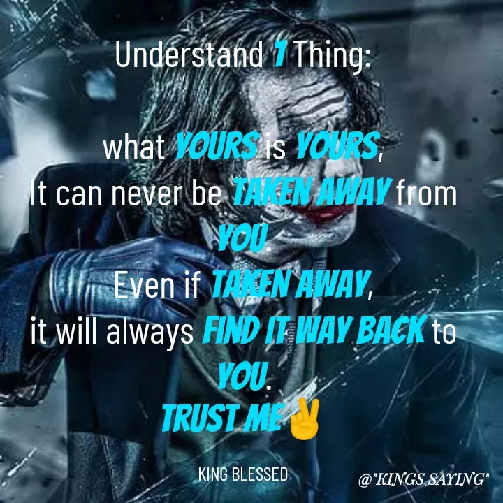 Quote by King Blessed - Understand 1 Thing:

what yours is yours,
It can never be taken away from you.
Even if taken away,
it will always find it way back to you.
Trust me✌

KING BLESSED - Made using Quotes Creator App, Post Maker App