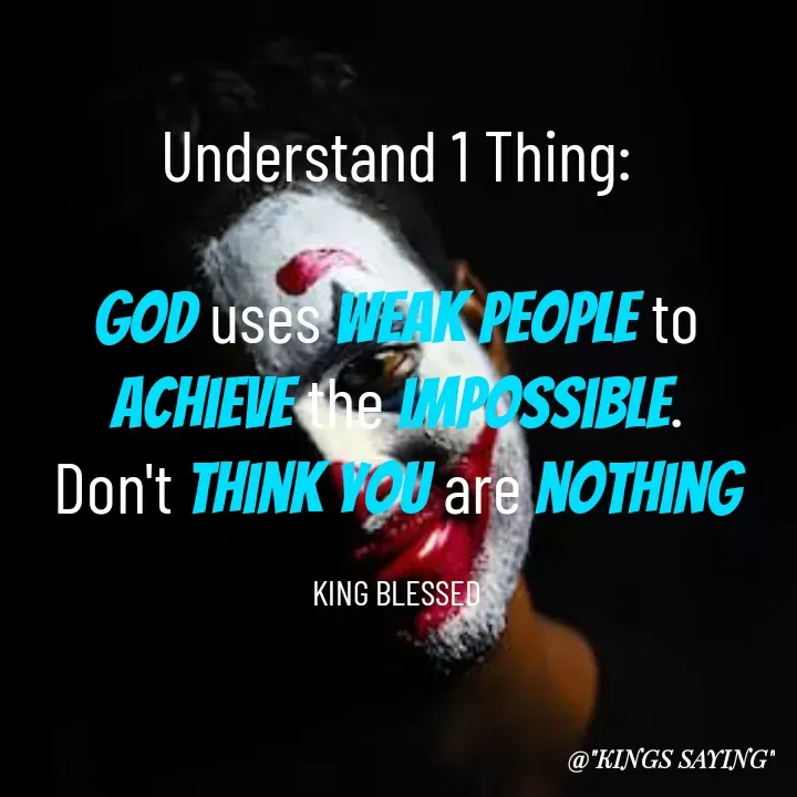 Quote by King Blessed - Understand 1 Thing:

God uses weak people to achieve the impossible.
Don't think you are nothing

KING BLESSED - Made using Quotes Creator App, Post Maker App