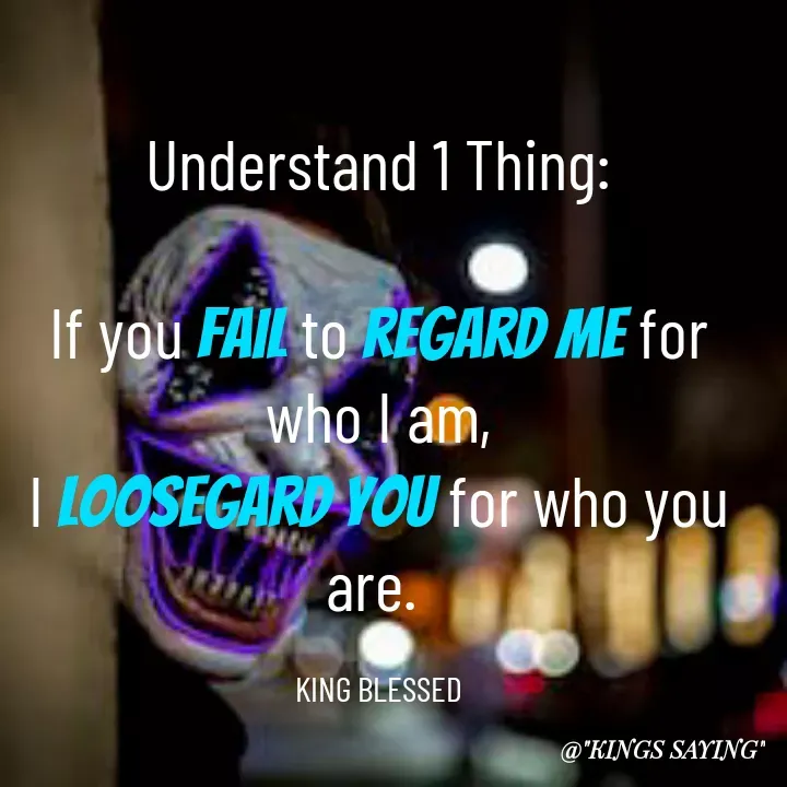 Quote by King Blessed - Understand 1 Thing:

If you fail to regard me for who I am,
I loosegard you for who you are. 

KING BLESSED - Made using Quotes Creator App, Post Maker App
