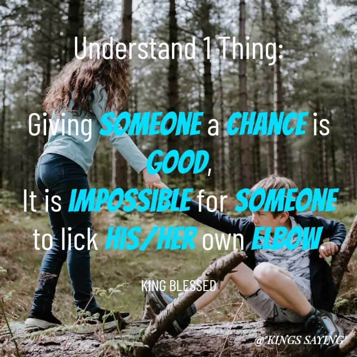 Quote by King Blessed - Understand 1 Thing:

Giving someone a chance is good,
It is impossible for someone to lick his/her own elbow.

KING BLESSED - Made using Quotes Creator App, Post Maker App