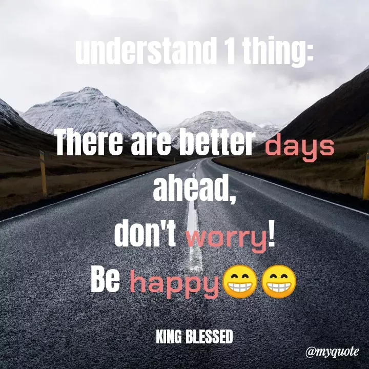 Quote by King Blessed - understand 1 thing:

There are better days ahead,
don't worry!
Be happy😁😁

KING BLESSED - Made using Quotes Creator App, Post Maker App