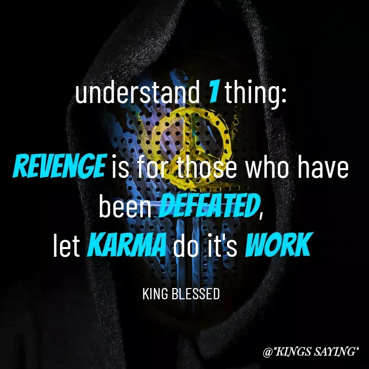 Quote by King Blessed - understand 1 thing:

revenge is for those who have been defeated,
let karma do it's work

KING BLESSED - Made using Quotes Creator App, Post Maker App