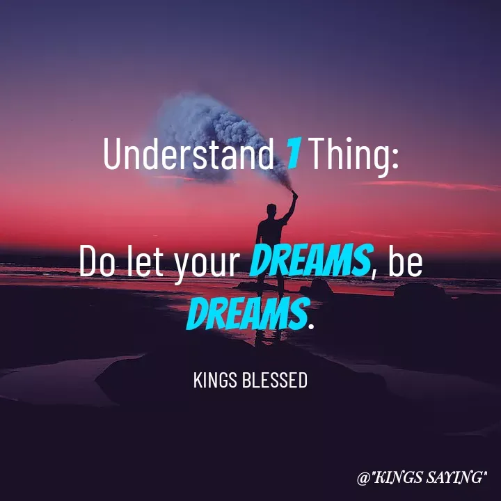 Quote by King Blessed - Understand 1 Thing:

Do let your dreams, be dreams.

KINGS BLESSED - Made using Quotes Creator App, Post Maker App