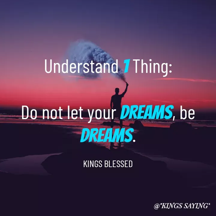 Quote by King Blessed - Understand 1 Thing:

Do not let your dreams, be dreams.

KINGS BLESSED - Made using Quotes Creator App, Post Maker App