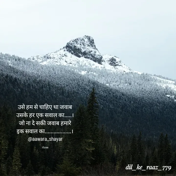 Quote by the_heart_broken_779 - उसे हम से चाहिए था जवाब
उसके हर एक सवाल का.....।
जो ना दे सकी जवाब हमारे
इक सवाल का..................।
@aawara_shayar

it's me - Made using Quotes Creator App, Post Maker App