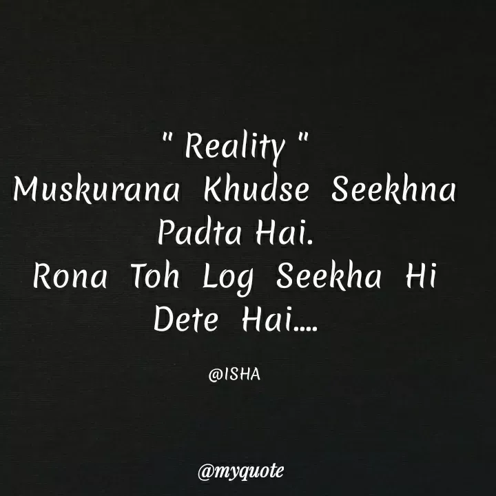 Quote by Harshita saini - " Reality "
Muskurana Khudse Seekhna
Padta Hai.
Rona Toh Log Seekha Hi
Dete Hai..
@ISHA
@тудиote
 - Made using Quotes Creator App, Post Maker App