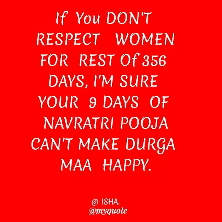 Quote by Harshita saini - If You DON'T
RESPECT WOMEN
FOR REST Of 356
DAYS, I'M SURE
YOUR 9 DAYS OF
NAVRATRI P0OJA
CAN'T MAKE DURGA
МАА НАРРY.
@ ISHA.
@myquote
 - Made using Quotes Creator App, Post Maker App