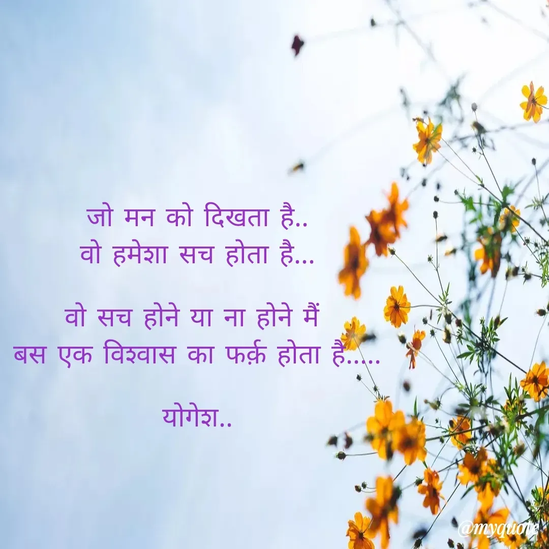 Quote by Yogesh Dadkar - जो मन को दिखता है..
वो हमेशा सच होता है...

वो सच होने या ना होने मैं 
बस एक विश्‍वास का फर्क़ होता है.....

योगेश.. - Made using Quotes Creator App, Post Maker App