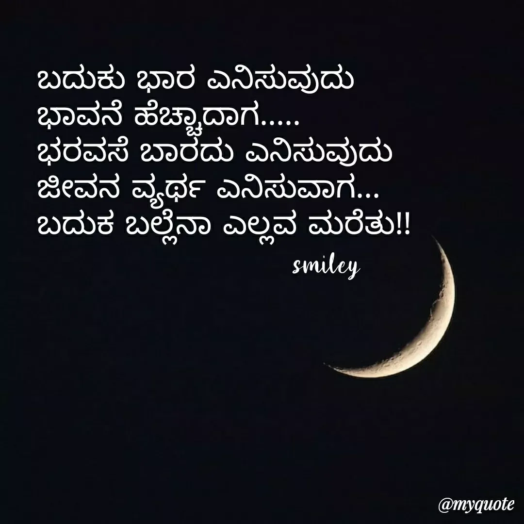 Quote by Navee nav - ಬದುಕು ಭಾರ ಎನಿಸುವುದು 
ಭಾವನೆ ಹೆಚ್ಚಾದಾಗ.....
ಭರವಸೆ ಬಾರದು ಎನಿಸುವುದು
ಜೀವನ ವ್ಯರ್ಥ ಎನಿಸುವಾಗ...
ಬದುಕ ಬಲ್ಲೆನಾ ಎಲ್ಲವ ಮರೆತು!!
                        smiley  - Made using Quotes Creator App, Post Maker App