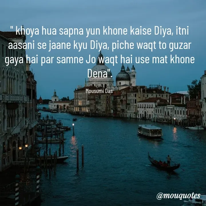 Quote by Mousumi Das - " khoya hua sapna yun khone kaise Diya, itni aasani se jaane kyu Diya, piche waqt to guzar gaya hai par samne Jo waqt hai use mat khone Dena".

Mousumi Das  - Made using Quotes Creator App, Post Maker App