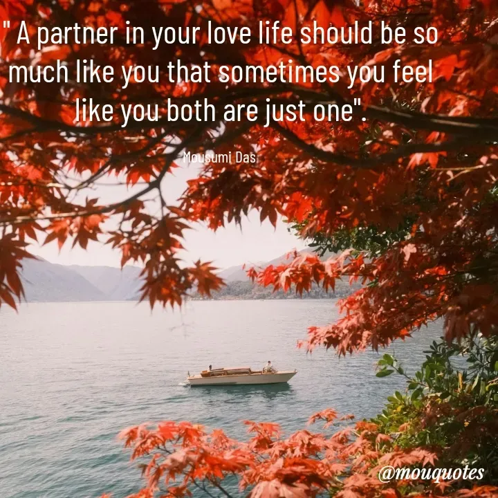 Quote by Mousumi Das - " A partner in your love life should be so much like you that sometimes you feel like you both are just one".

Mousumi Das  - Made using Quotes Creator App, Post Maker App