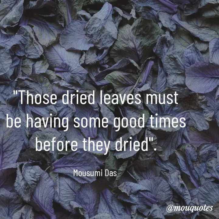 Quote by Mousumi Das - "Those dried leaves must be having some good times before they dried".

Mousumi Das  - Made using Quotes Creator App, Post Maker App