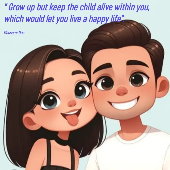 Quote by Mousumi Das - " Grow up but keep the child alive within you, which would let you live a happy life".

Mousumi Das  - Made using Quotes Creator App, Post Maker App