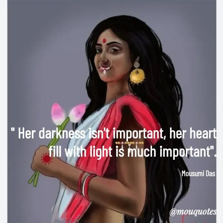 Quote by Mousumi Das - " Her darkness isn't important, her heart fill with light is much important".

Mousumi Das  - Made using Quotes Creator App, Post Maker App