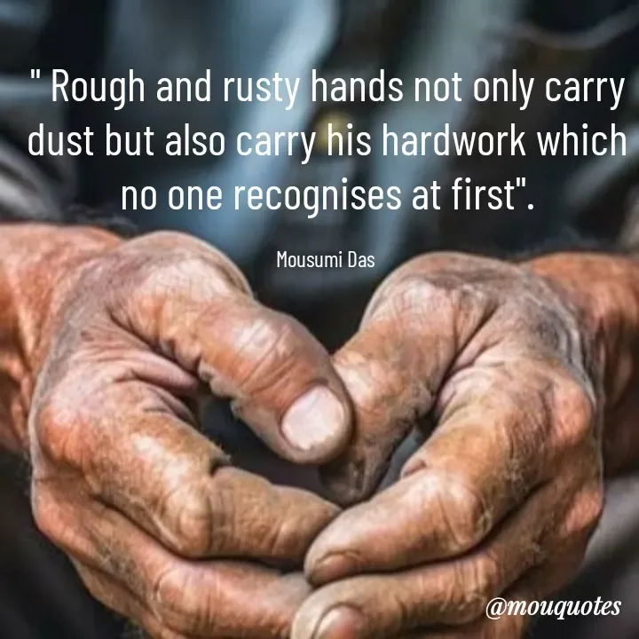Quote by Mousumi Das - " Rough and rusty hands not only carry dust but also carry his hardwork which no one recognises at first".

Mousumi Das  - Made using Quotes Creator App, Post Maker App