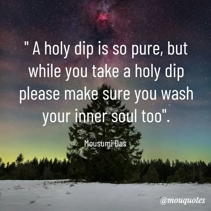 Quote by Mousumi Das - " A holy dip is so pure, but while you take a holy dip please make sure you wash your inner soul too".

Mousumi Das  - Made using Quotes Creator App, Post Maker App
