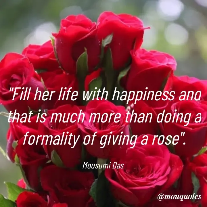 Quote by Mousumi Das - "Fill her life with happiness and that is much more than doing a formality of giving a rose".

Mousumi Das  - Made using Quotes Creator App, Post Maker App