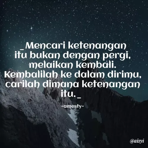 Quote by Ana Zafa - Mencari ketenangan
itu bukan dengan pergi,
melaikan kembali.
Kembalilah ke dalam dirimu,
carilah dimana ketenangan
itu._
-amesty-
@aisyi
 - Made using Quotes Creator App, Post Maker App