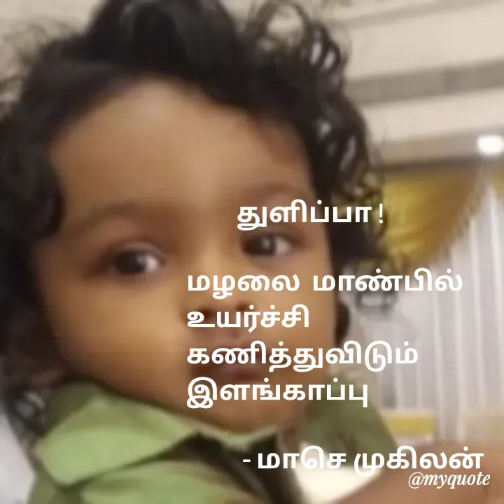 Quote by மாசெ முகிலன் -          துளிப்பா !

மழலை  மாண்பில்
உயர்ச்சி
கணித்துவிடும்
இளங்காப்பு 

          - மாசெ முகிலன் 

 - Made using Quotes Creator App, Post Maker App