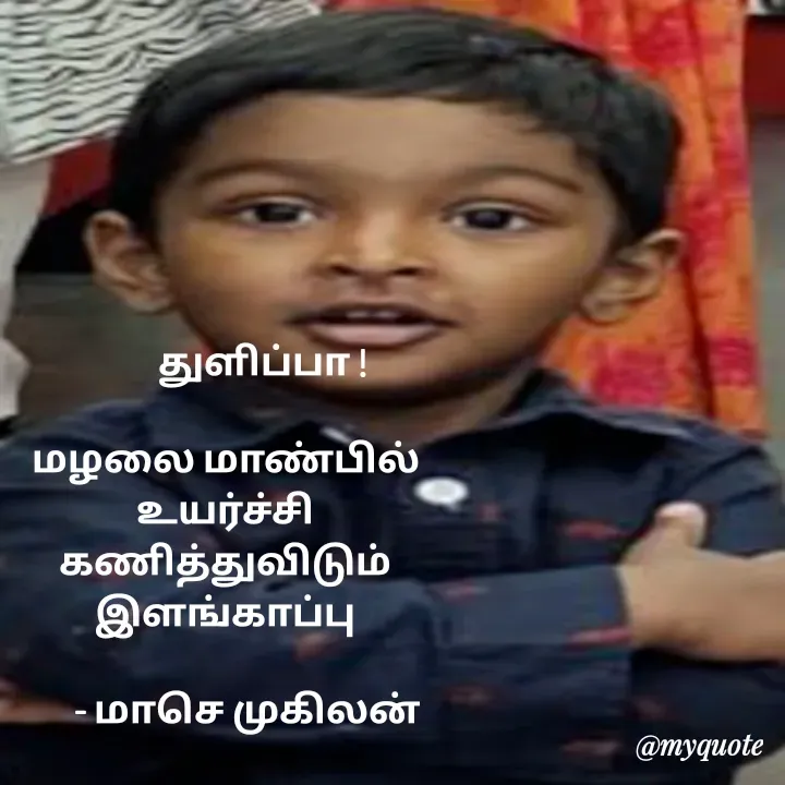 Quote by மாசெ முகிலன் -           துளிப்பா !

மழலை மாண்பில்
உயர்ச்சி
கணித்துவிடும்
இளங்காப்பு

      - மாசெ முகிலன் - Made using Quotes Creator App, Post Maker App