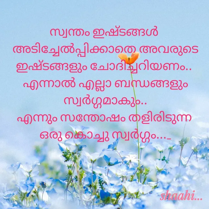 Quote by Shaahi - സ്വന്തം ഇഷ്ടങ്ങൾ 
അടിച്ചേൽപ്പിക്കാതെ അവരുടെ ഇഷ്‌ടങ്ങളും ചോദിച്ചറിയണം.. 
എന്നാൽ എല്ലാ ബന്ധങ്ങളും സ്വർഗ്ഗമാകും..
എന്നും സന്തോഷം തളിരിടുന്ന 
ഒരു കൊച്ചു സ്വർഗ്ഗം..._
 - Made using Quotes Creator App, Post Maker App