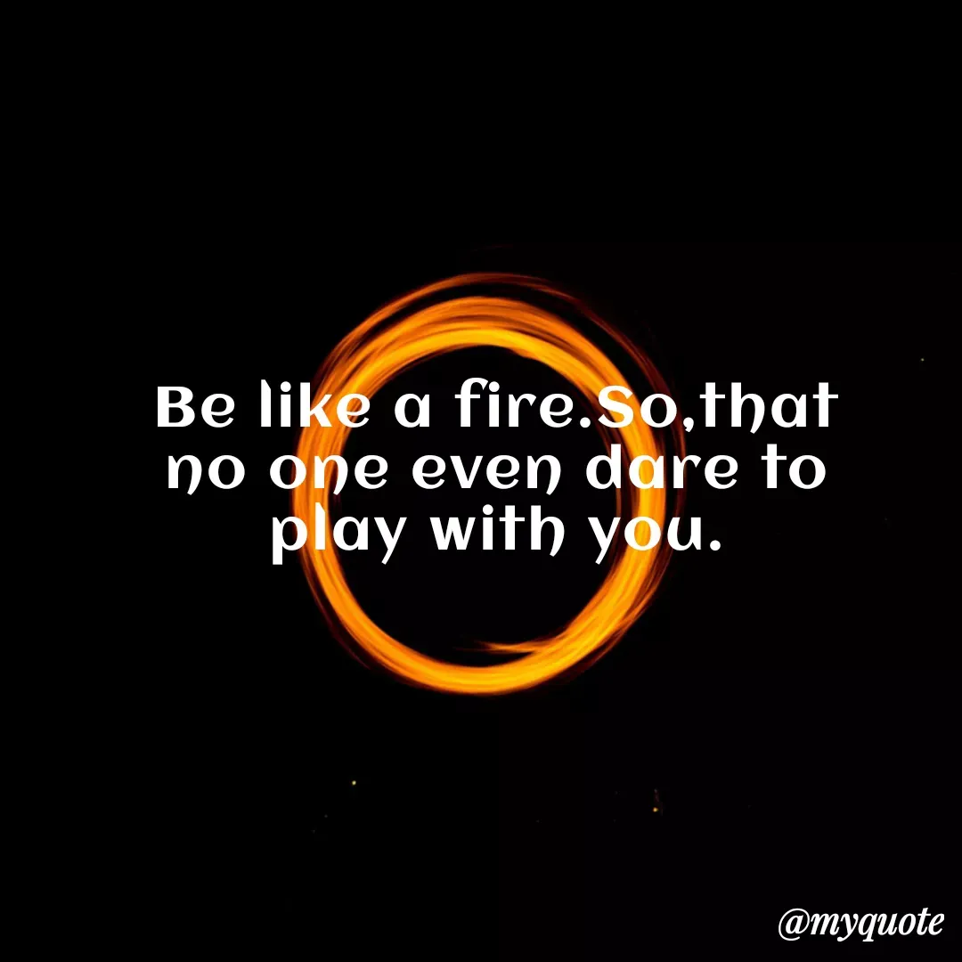 Quote by Kaur Gidda - Be like a fire.So,that no one even dare to play with you. - Made using Quotes Creator App, Post Maker App