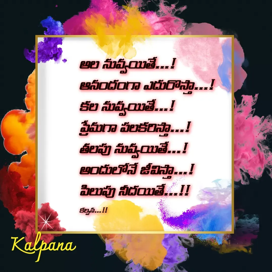 Quote by Kalpana - అల నువ్వయితే...!
ఆనందంగా ఎదురొస్తా...!
కల నువ్వయితే...!
ప్రేమగా పలకరిస్తా...!
తలపు నువ్వయితే...!
అందులోనే జీవిస్తా...!
పిలుపు నీదయితే...!!

కల్పన...!! - Made using Quotes Creator App, Post Maker App