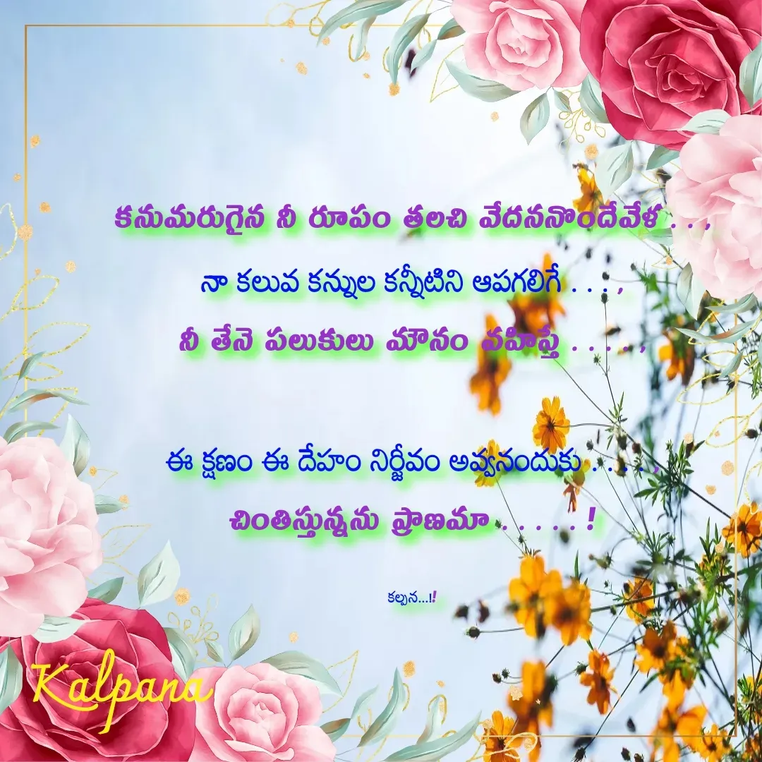 Quote by Kalpana - కనుమరుగైన నీ రూపం తలచి వేదననొందేవేళ . . ,
నా కలువ కన్నుల కన్నీటిని ఆపగలిగే . . . ,
నీ తేనె పలుకులు మౌనం వహిస్తే . . . . ,

ఈ క్షణం ఈ దేహం నిర్జీవం అవ్వనందుకు . . . . ,
చింతిస్తున్నను ప్రాణమా . . . . . !

కల్పన...!! - Made using Quotes Creator App, Post Maker App