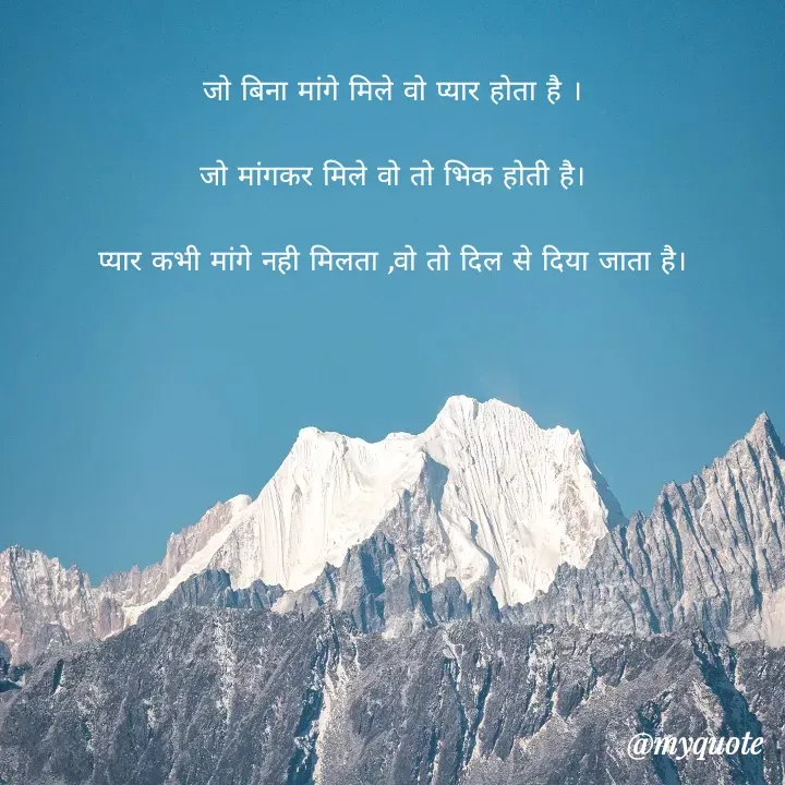 Quote by Palak writes - जो बिना मांगे मिले वो प्यार होता है ।

जो मांगकर मिले वो तो भिक होती है।

प्यार कभी मांगे नही मिलता ,वो तो दिल से दिया जाता है। - Made using Quotes Creator App, Post Maker App