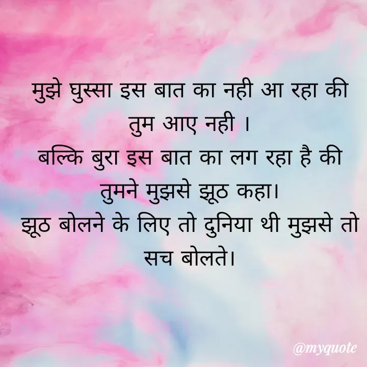 Quote by Palak writes - मुझे घुस्सा इस बात का नही आ रहा की तुम आए नही ।
बल्कि बुरा इस बात का लग रहा है की तुमने मुझसे झूठ कहा।
झूठ बोलने के लिए तो दुनिया थी मुझसे तो सच बोलते।
 - Made using Quotes Creator App, Post Maker App