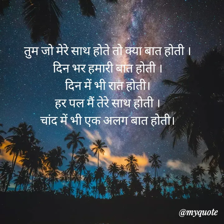 Quote by Palak writes - तुम जो मेरे साथ होते तो क्या बात होती ।
दिन भर हमारी बात होती ।
दिन में भी रात होती।
हर पल मैं तेरे साथ होती ।
चांद में भी एक अलग बात होती।
 - Made using Quotes Creator App, Post Maker App