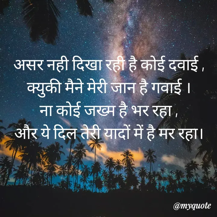 Quote by Palak writes - असर नही दिखा रही है कोई दवाई ,
क्युकी मैने मेरी जान है गवाई ।
ना कोई जख्म है भर रहा ,
और ये दिल तेरी यादों में है मर रहा। - Made using Quotes Creator App, Post Maker App