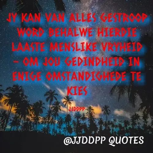 Quote by JD PRETORIUS  - JY KAN VAN ALLES GESTROOP WORD BEHALWE HIERDIE LAASTE MENSLIKE VRYHEID - OM JOU GEDINDHEID IN ENIGE OMSTANDIGHEDE TE KIES

JJDDPP - Made using Quotes Creator App, Post Maker App