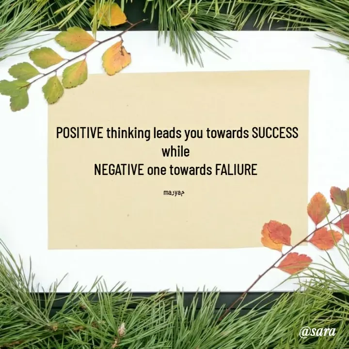 Quote by @sara maryam -   POSITIVE thinking leads you towards SUCCESS
  while 
 NEGATIVE one towards FALIURE

maرyaم - Made using Quotes Creator App, Post Maker App