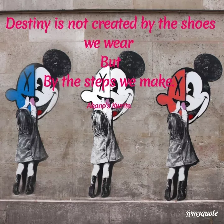 Quote by Akano's Black - Destiny is not created by the shoes we wear 
But
By the steps we make. 

Akano's Kwrite.  - Made using Quotes Creator App, Post Maker App
