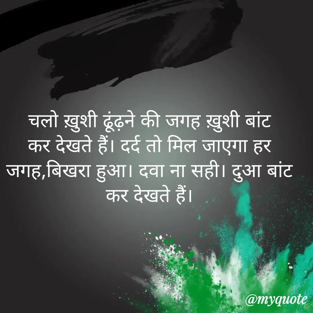 Quote by Dilip Vyas - चलो ख़ुशी ढूंढ़ने की जगह ख़ुशी बांट कर देखते हैं। दर्द तो मिल जाएगा हर जगह,बिखरा हुआ। दवा ना सही। दुआ बांट कर देखते हैं। - Made using Quotes Creator App, Post Maker App
