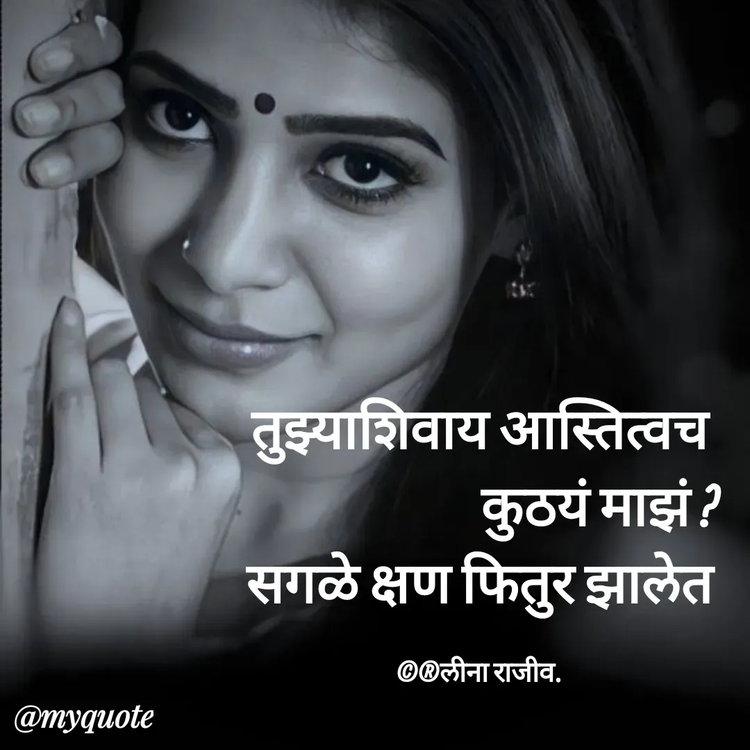 Quote by Leena Deshpande - तुझ्याशिवाय आस्तित्वच
                       कुठयं माझं ?                  सगळे क्षण फितुर झालेत

©®लीना राजीव. - Made using Quotes Creator App, Post Maker App