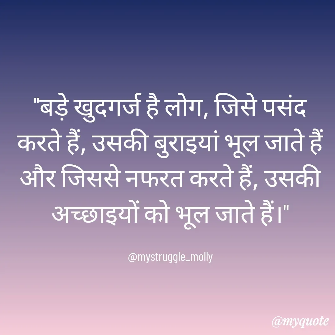 Quote by Mallyrani Kundu - "बड़े खुदगर्ज है लोग, जिसे पसंद करते हैं, उसकी बुराइयां भूल जाते हैं और जिससे नफरत करते हैं, उसकी अच्छाइयों को भूल जाते हैं।"

@mystruggle_molly - Made using Quotes Creator App, Post Maker App
