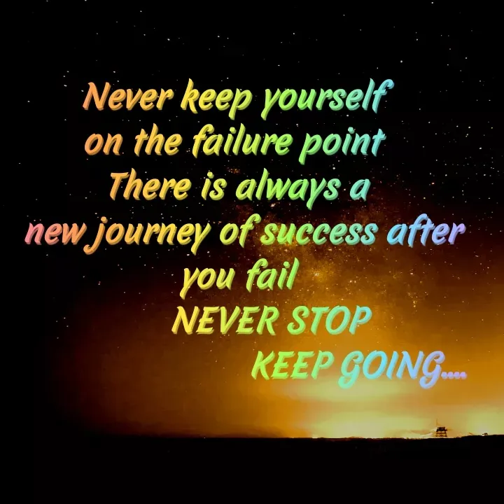 Quote by Khushdeep Kaur - Never keep yourself 
on the failure point 
There is always a
 new journey of success after you fail
       NEVER STOP 
                       KEEP GOING.... - Made using Quotes Creator App, Post Maker App
