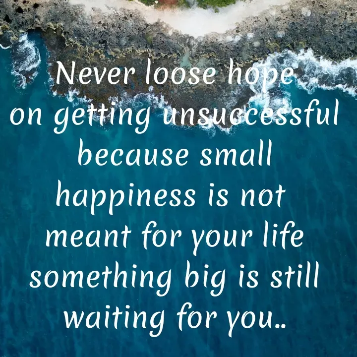 Quote by Khushdeep Kaur - Never loose hope
on getting unsuccessful
because small happiness is not 
meant for your life
something big is still
waiting for you.. - Made using Quotes Creator App, Post Maker App