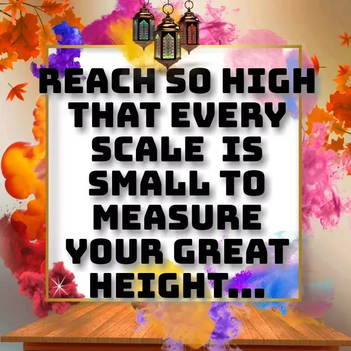 Quote by Khushdeep Kaur - Reach so high
that every SCALE  is
SMALL to measure
your GREAT HEIGHT...
 - Made using Quotes Creator App, Post Maker App
