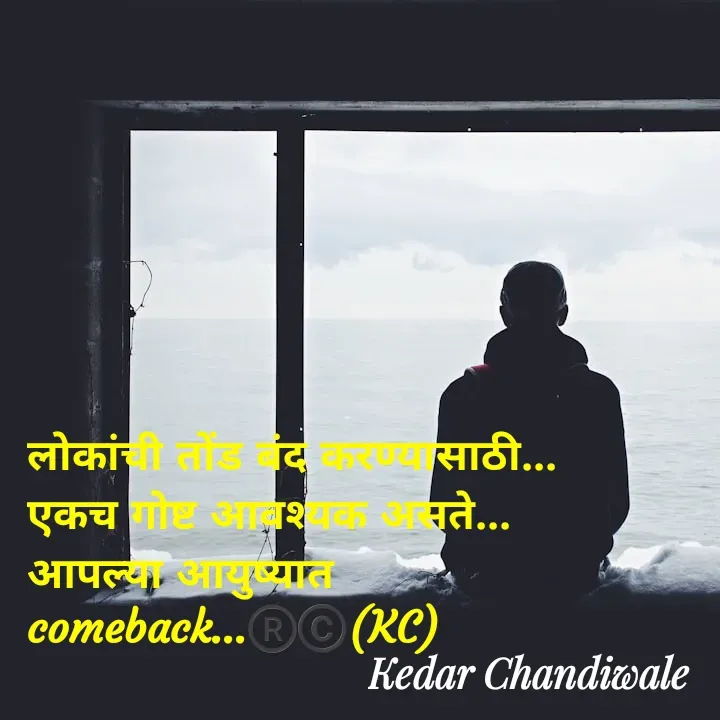 Quote by Kedar Chandiwaale - लोकांची तोंड बंद करण्यासाठी...
एकच गोष्ट आवश्यक असते...
आपल्या आयुष्यात 
comeback...®️©️(KC) - Made using Quotes Creator App, Post Maker App