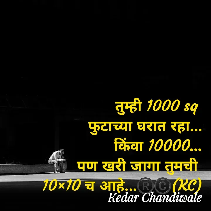 Quote by Kedar Chandiwaale - तुम्ही 1000 sq 
फुटाच्या घरात रहा...
किंवा 10000...
पण खरी जागा तुमची 
10×10 च आहे...®️©️(KC) - Made using Quotes Creator App, Post Maker App