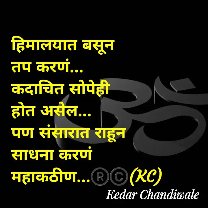 Quote by Kedar Chandiwaale - हिमालयात बसून 
तप करणं... 
कदाचित सोपेही 
होत असेल... 
पण संसारात राहून 
साधना करणं 
महाकठीण...®️©️(KC) - Made using Quotes Creator App, Post Maker App